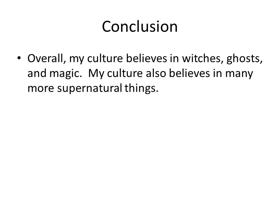 Conclusion Overall, my culture believes in witches, ghosts, and magic.