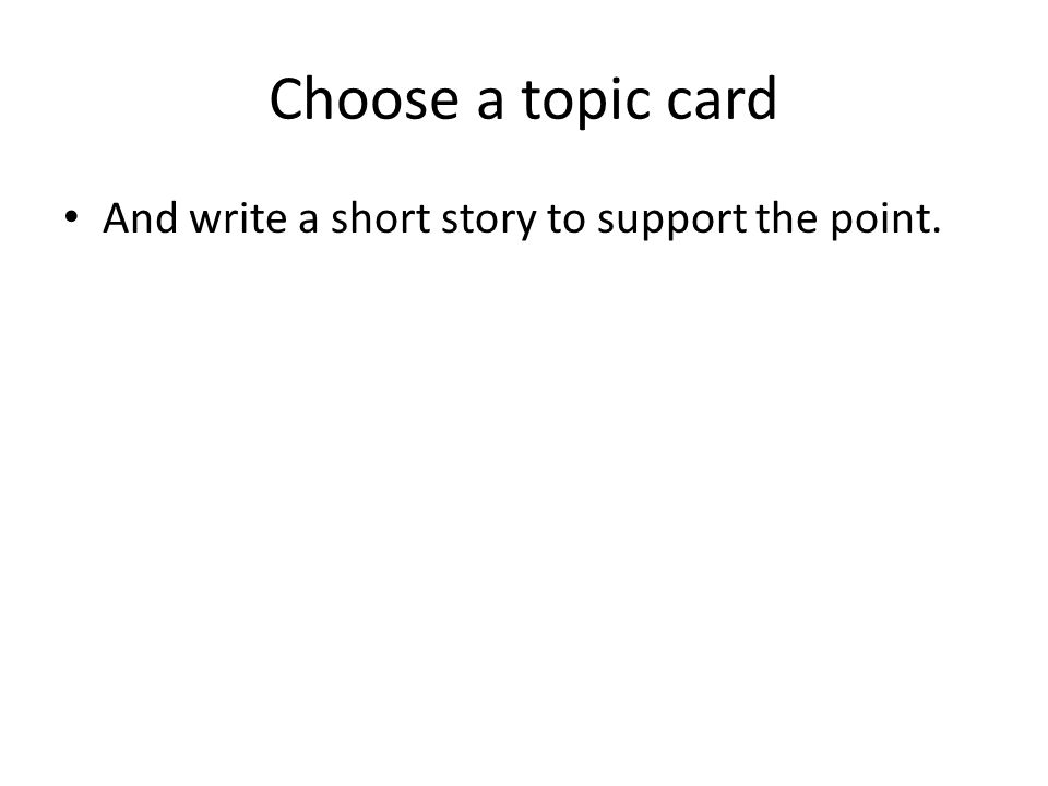 Choose a topic card And write a short story to support the point.
