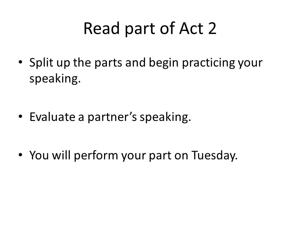 Read part of Act 2 Split up the parts and begin practicing your speaking. Evaluate a partner’s speaking.