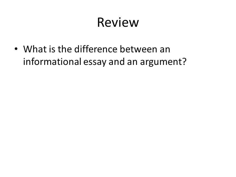 Review What is the difference between an informational essay and an argument