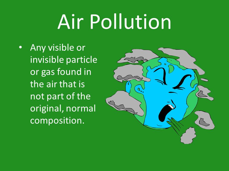 Air Pollution Any visible or invisible particle or gas found in the air that is not part of the original, normal composition.