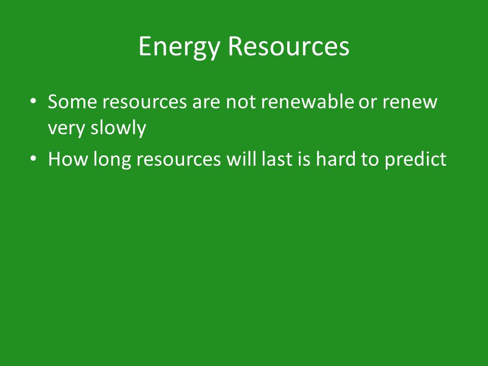 Energy Resources Some resources are not renewable or renew very slowly