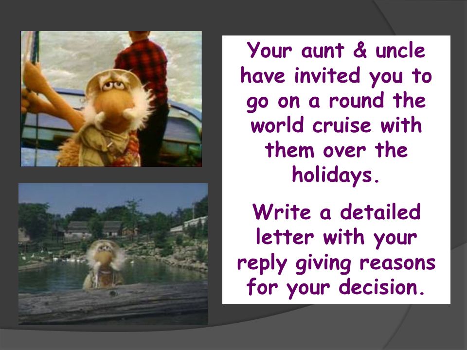 Your aunt & uncle have invited you to go on a round the world cruise with them over the holidays.