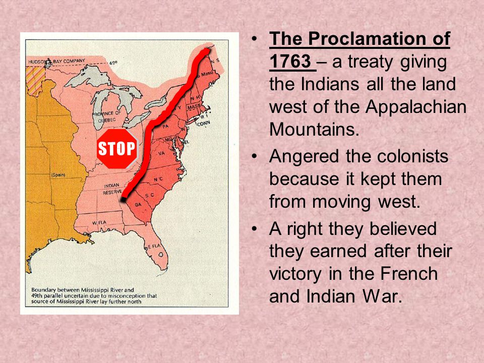 The Proclamation of 1763 – a treaty giving the Indians all the land west of the Appalachian Mountains.