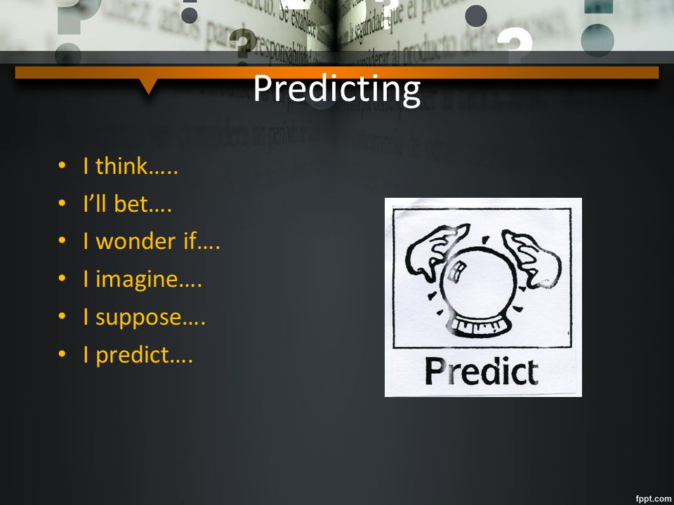 Predicting I think….. I’ll bet…. I wonder if…. I imagine…. I suppose….