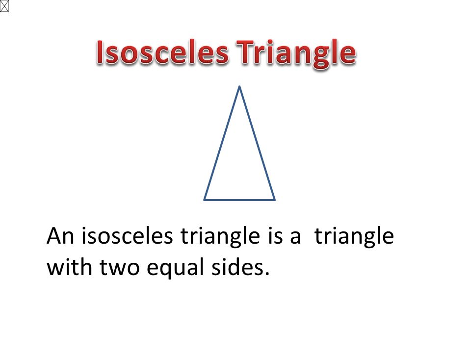 Isosceles Triangle An isosceles triangle is a triangle with two equal sides.