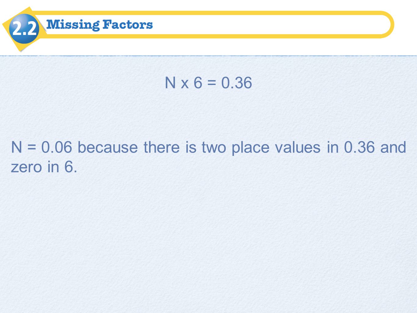 N x 6 = 0.36 N = 0.06 because there is two place values in 0.36 and zero in 6.