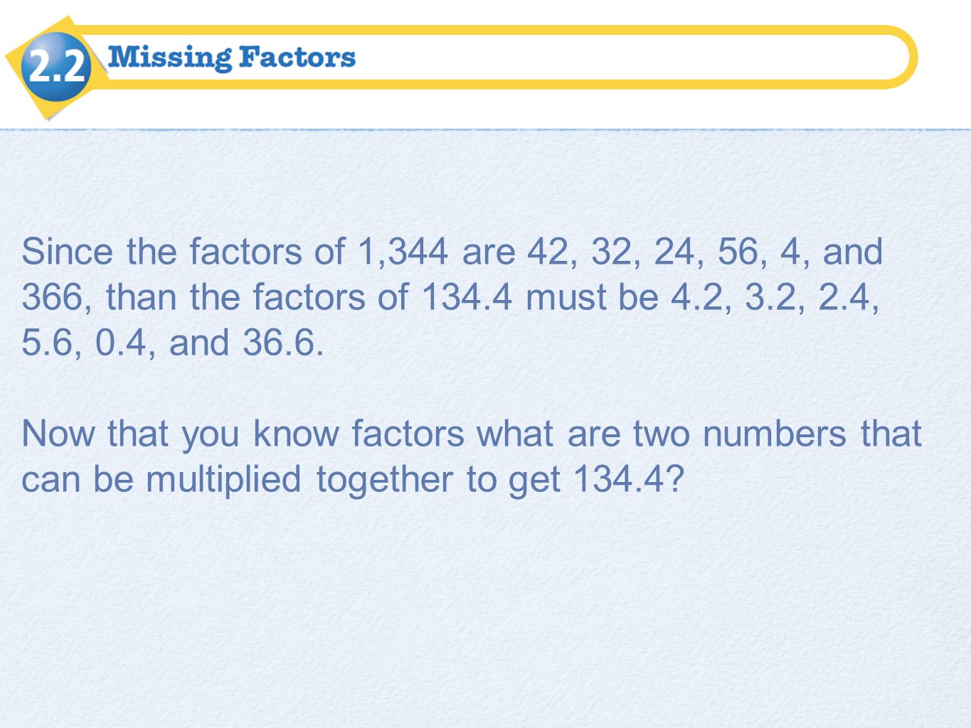 Since the factors of 1,344 are 42, 32, 24, 56, 4, and 366, than the factors of must be 4.2, 3.2, 2.4, 5.6, 0.4, and 36.6.