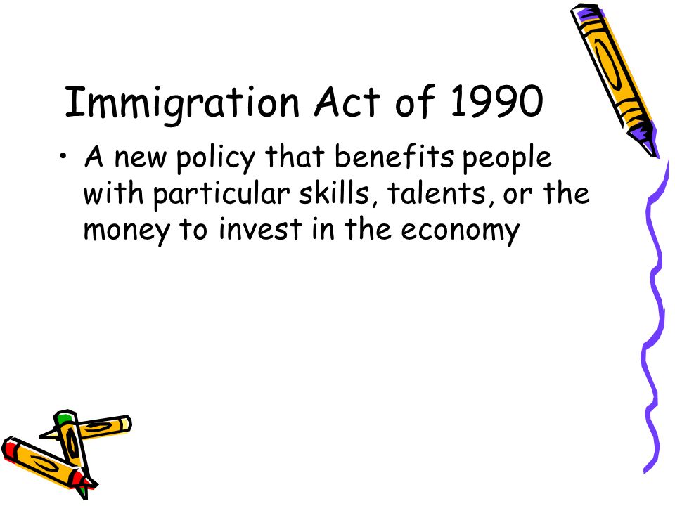 Immigration Act of 1990 A new policy that benefits people with particular skills, talents, or the money to invest in the economy.