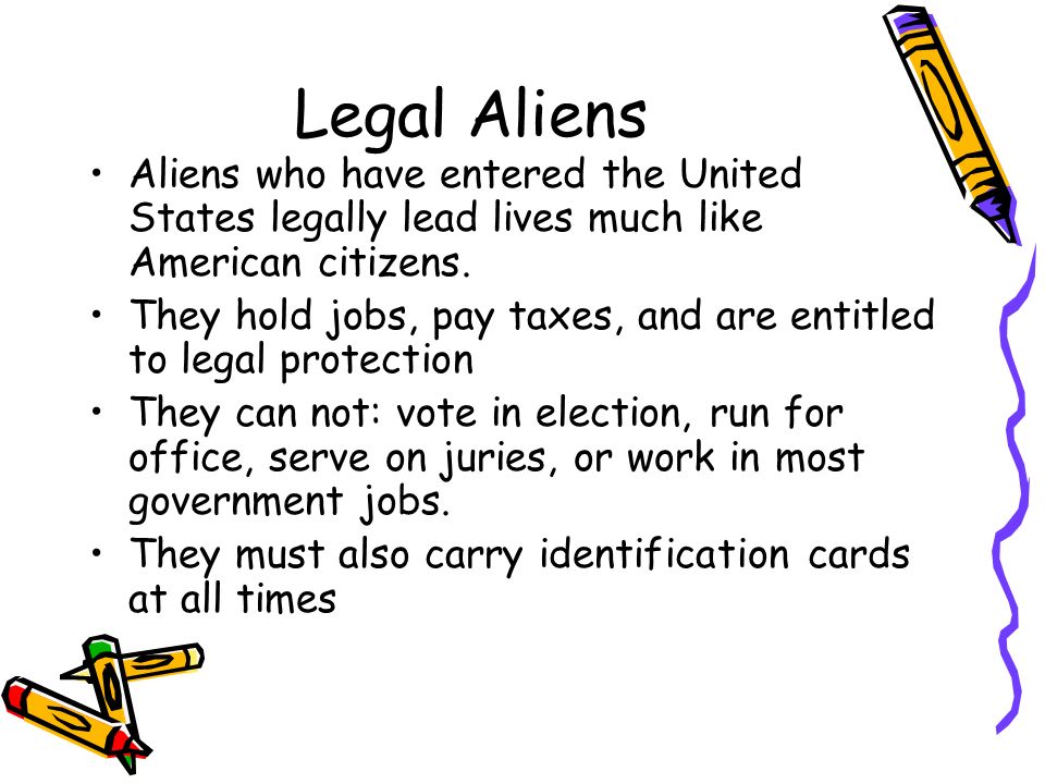 Legal Aliens Aliens who have entered the United States legally lead lives much like American citizens.