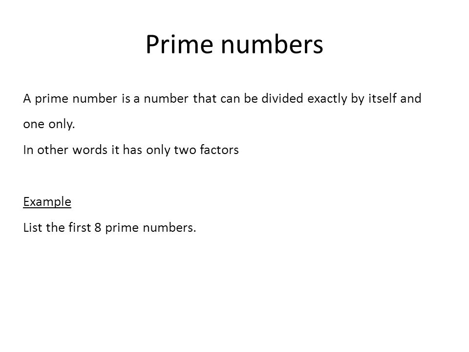 Prime numbers A prime number is a number that can be divided exactly by itself and one only. In other words it has only two factors.