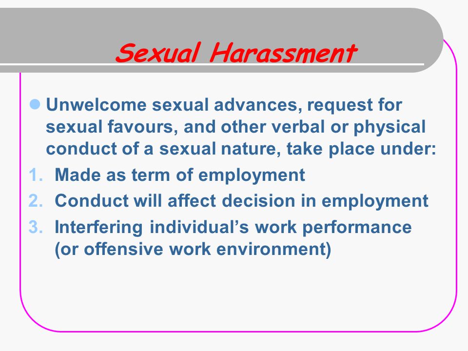 Sexual Harassment Unwelcome sexual advances, request for sexual favours, and other verbal or physical conduct of a sexual nature, take place under: