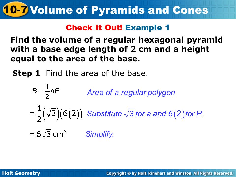 Check It Out! Example 1 Find the volume of a regular hexagonal pyramid with a base edge length of 2 cm and a height equal to the area of the base.