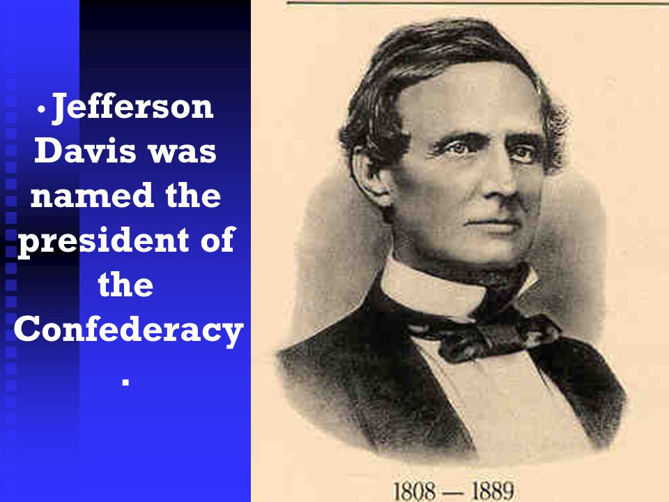 • Jefferson Davis was named the president of the Confederacy.