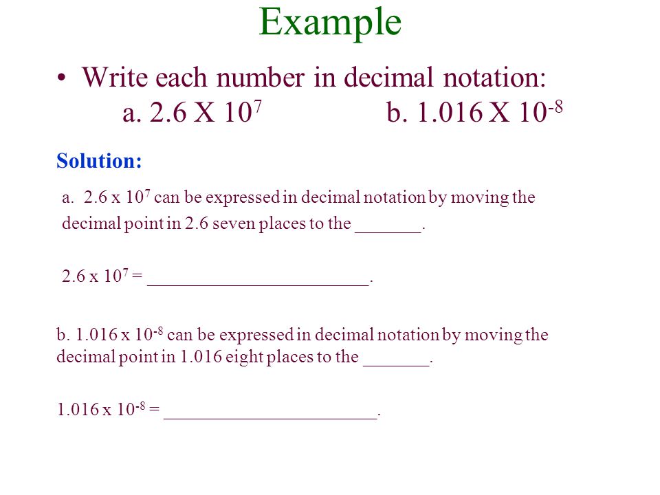 Example Write each number in decimal notation: a. 2.6 X 107 b X Solution: