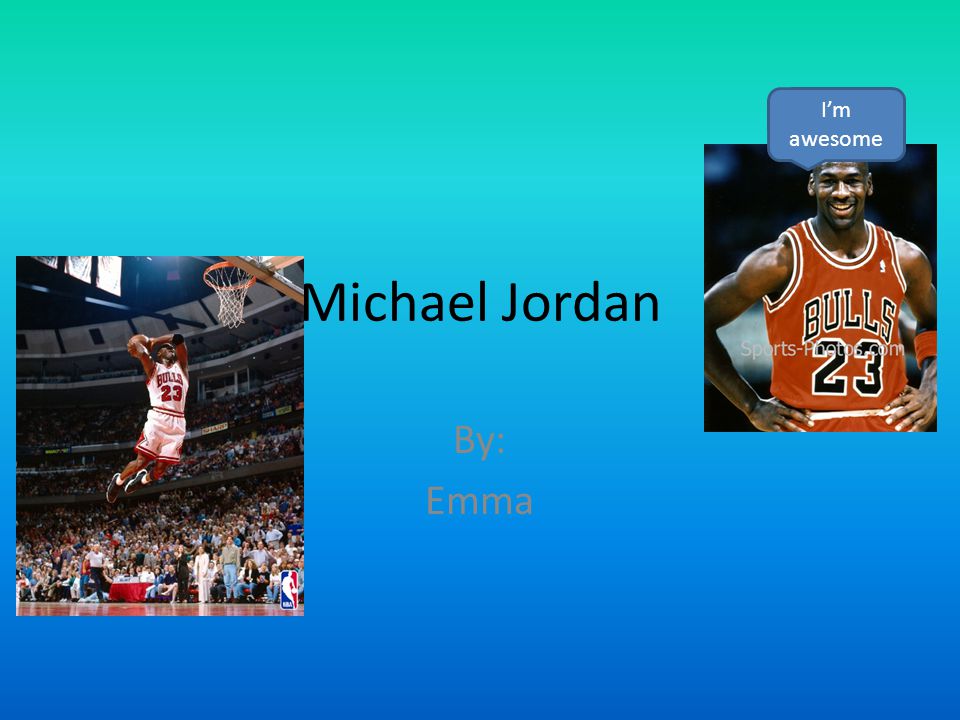I’m awesome Michael Jordan By: Emma