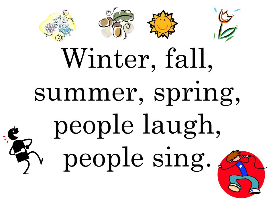 Winter, fall, summer, spring, people laugh, people sing.