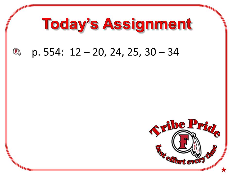 Today’s Assignment p. 554: 12 – 20, 24, 25, 30 – 34