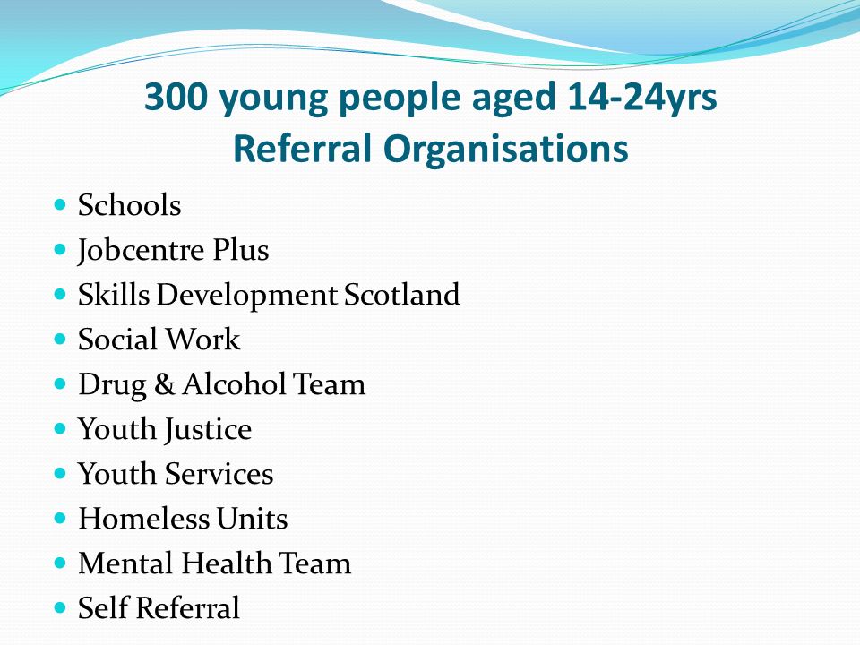 300 young people aged 14-24yrs Referral Organisations