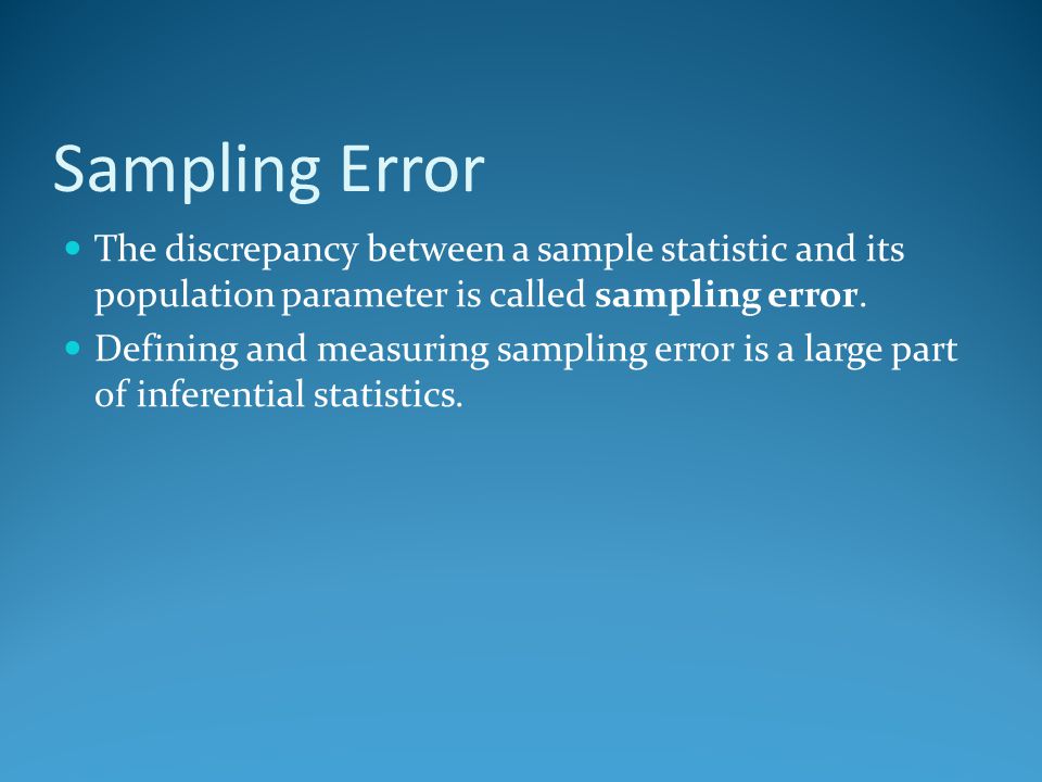 Sampling Error The discrepancy between a sample statistic and its population parameter is called sampling error.