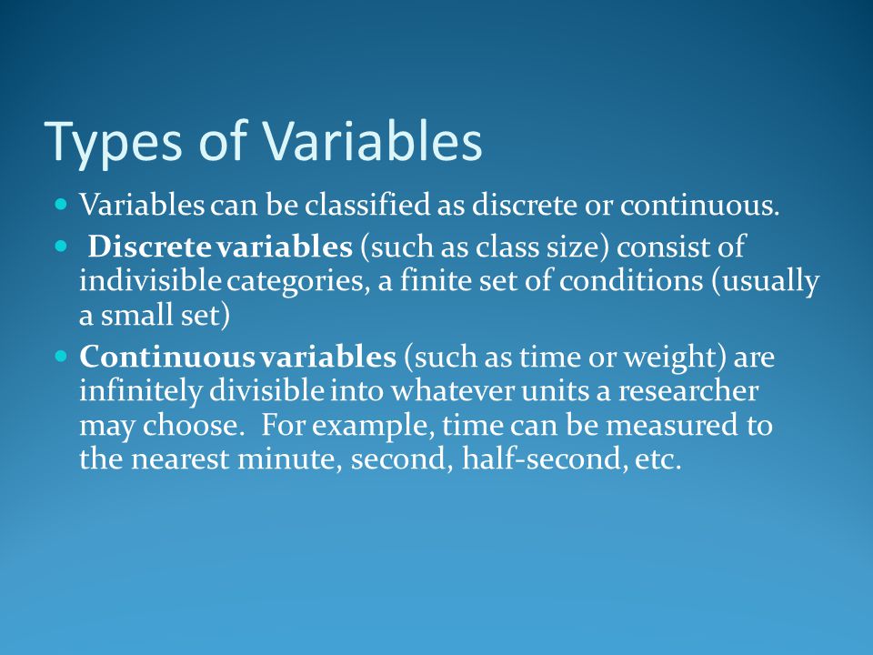 Types of Variables Variables can be classified as discrete or continuous.