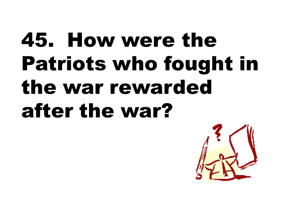 45. How were the Patriots who fought in the war rewarded after the war