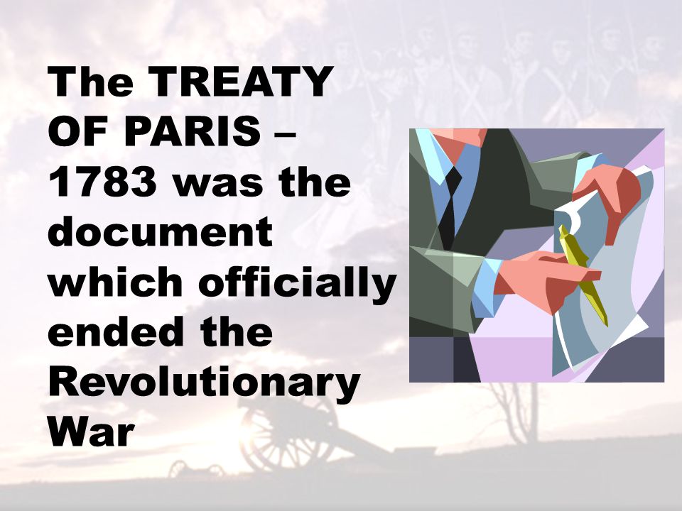 The TREATY OF PARIS – 1783 was the document which officially ended the Revolutionary War