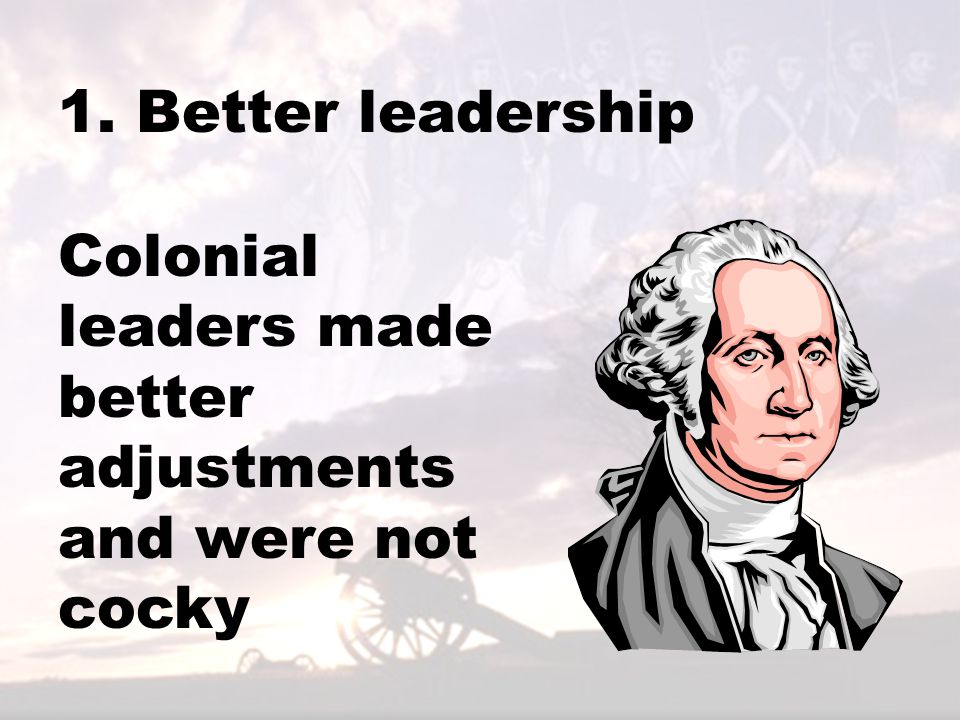 1. Better leadership Colonial leaders made better adjustments and were not cocky