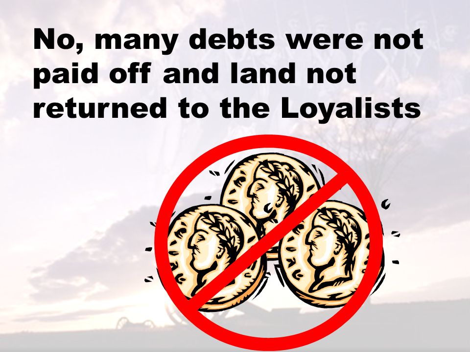 No, many debts were not paid off and land not returned to the Loyalists