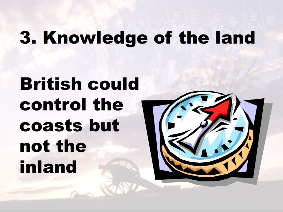 3. Knowledge of the land British could control the coasts but not the inland
