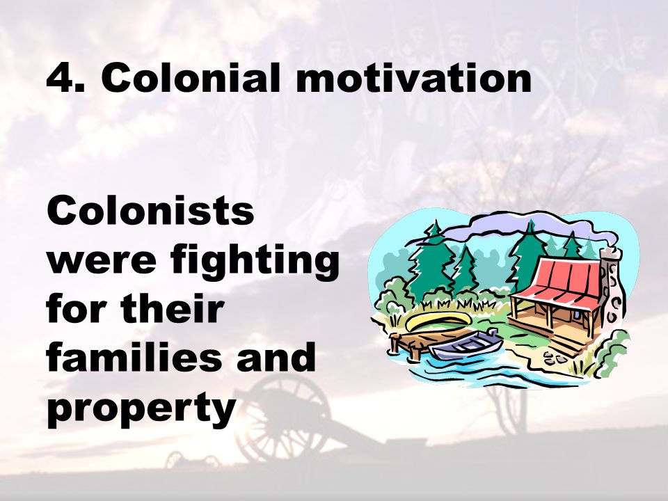 4. Colonial motivation Colonists were fighting for their families and property
