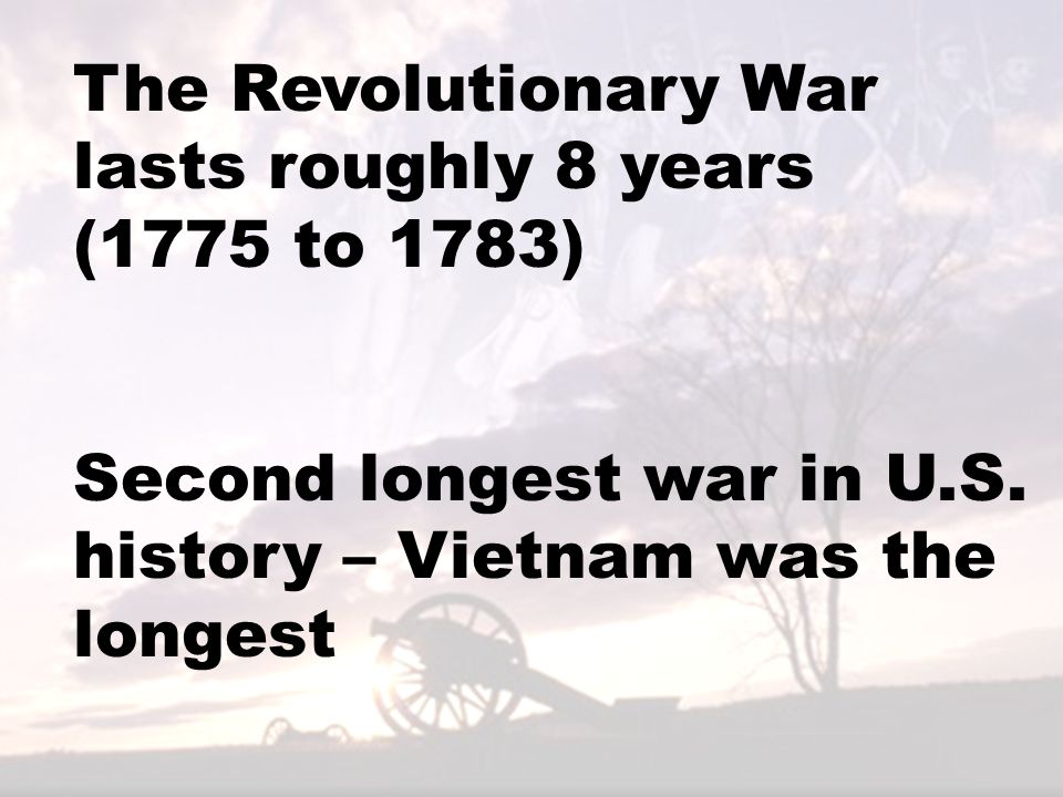 The Revolutionary War lasts roughly 8 years (1775 to 1783)