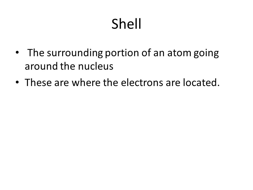 Shell The surrounding portion of an atom going around the nucleus