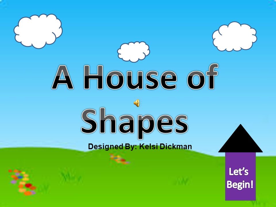 A House of Shapes Let’s Begin! Designed By: Kelsi Dickman