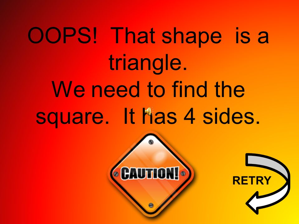 OOPS! That shape is a triangle.
