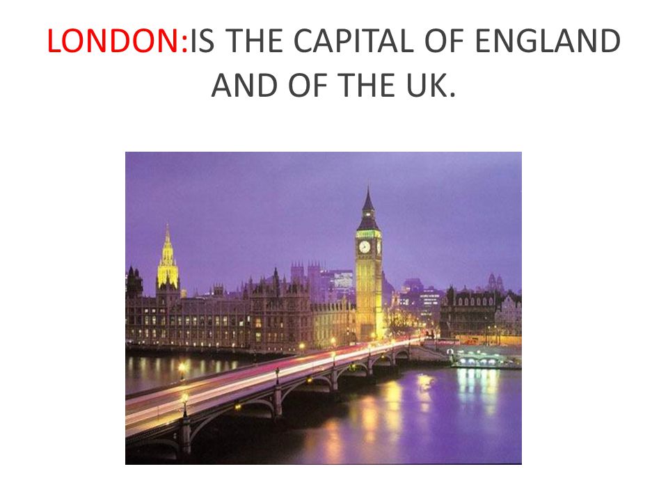 LONDON:IS THE CAPITAL OF ENGLAND AND OF THE UK.