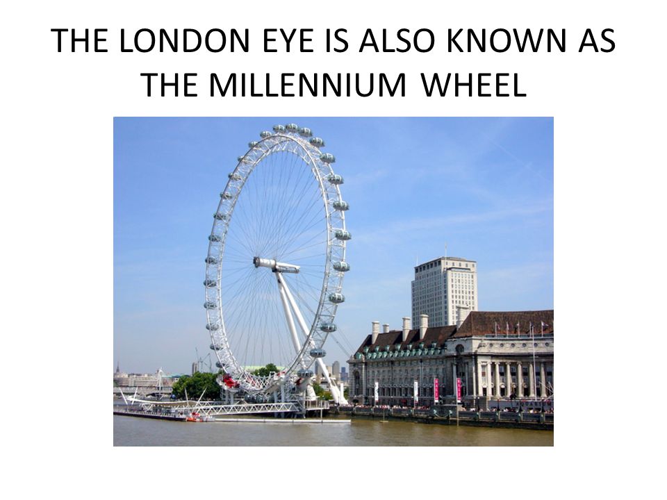 THE LONDON EYE IS ALSO KNOWN AS THE MILLENNIUM WHEEL