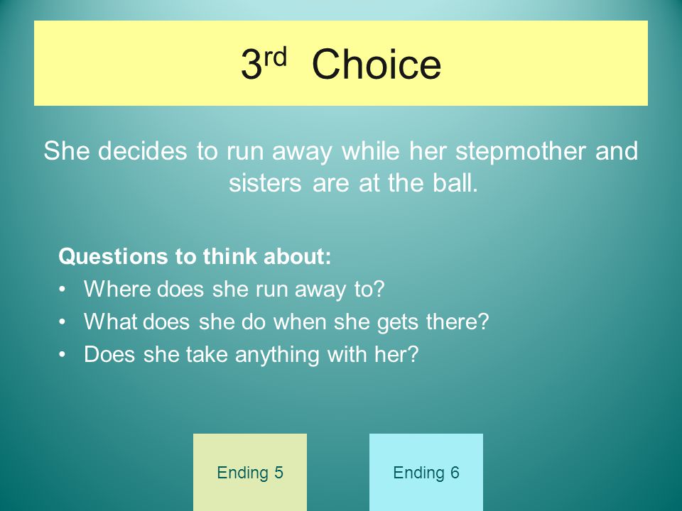 3rd Choice She decides to run away while her stepmother and sisters are at the ball. Questions to think about: