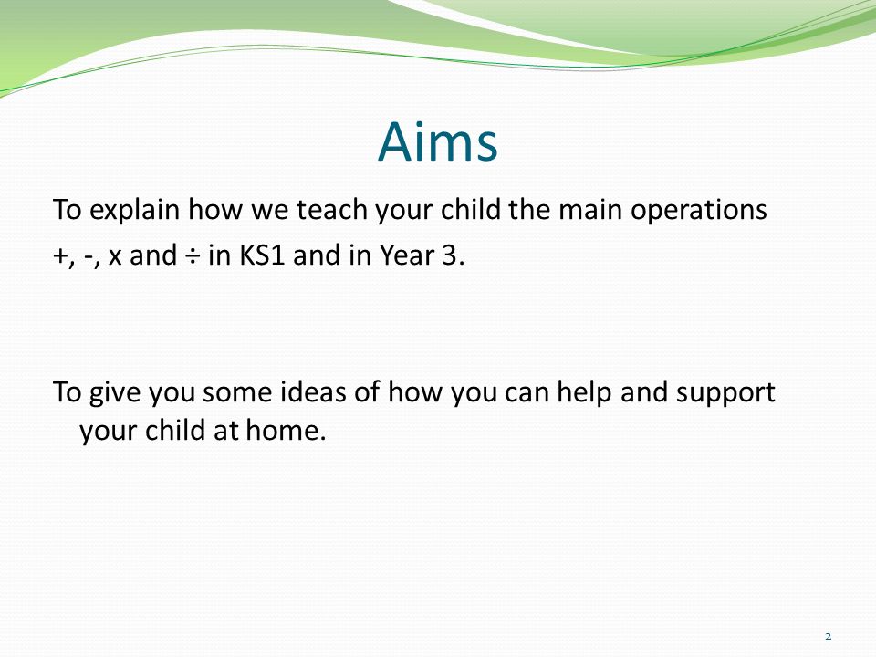 Aims To explain how we teach your child the main operations