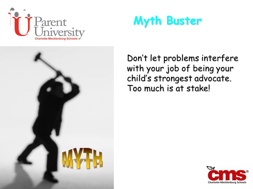 Myth Buster Don’t let problems interfere with your job of being your child’s strongest advocate. Too much is at stake!