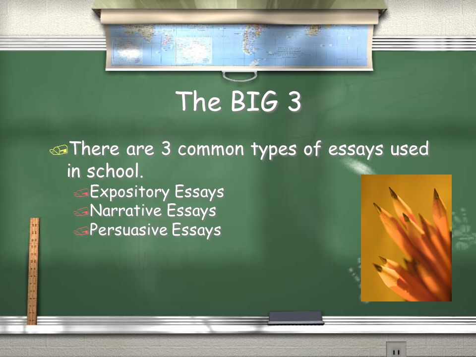 The BIG 3 There are 3 common types of essays used in school.