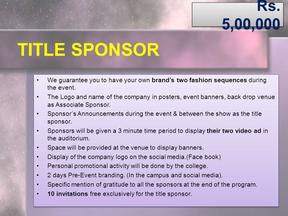 Rs. 5,00,000 TITLE SPONSOR. We guarantee you to have your own brand’s two fashion sequences during the event.