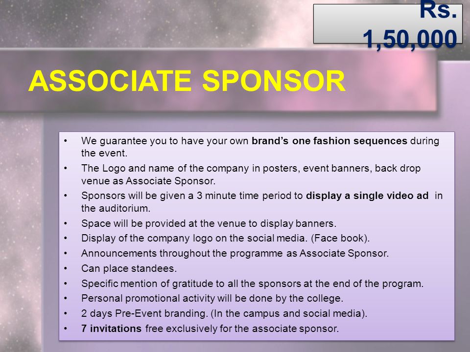 Rs. 1,50,000 ASSOCIATE SPONSOR. We guarantee you to have your own brand’s one fashion sequences during the event.