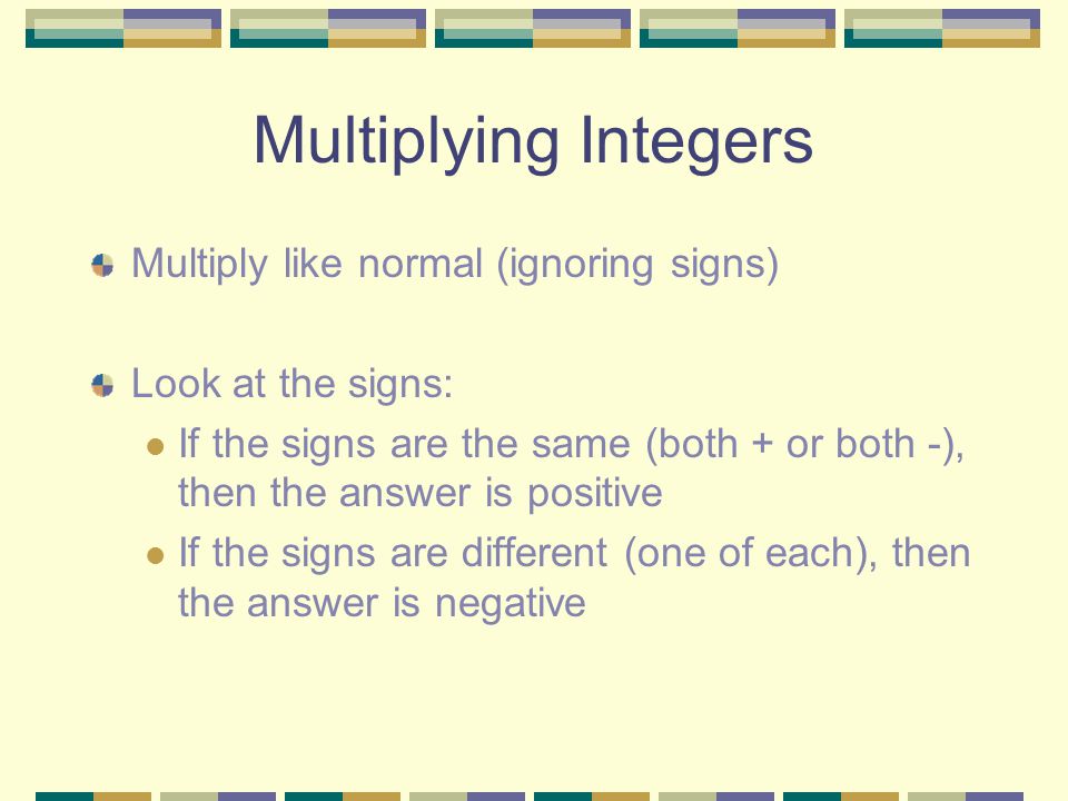 Multiplying Integers Multiply like normal (ignoring signs)