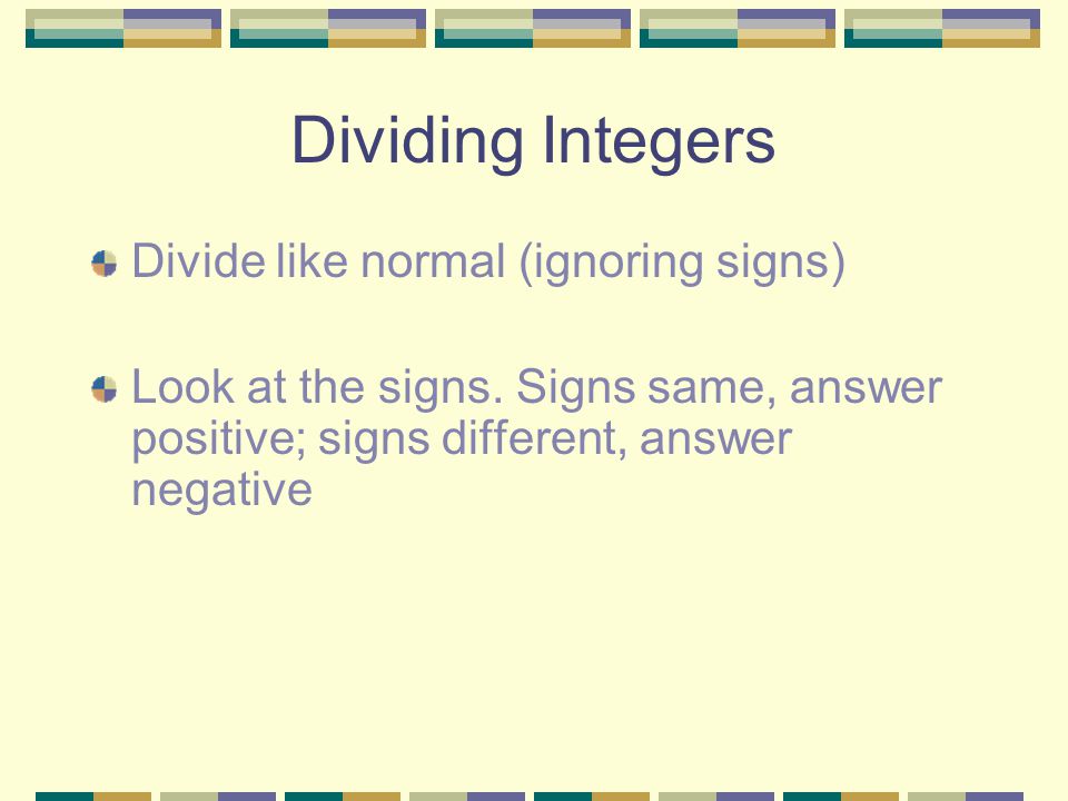 Dividing Integers Divide like normal (ignoring signs)
