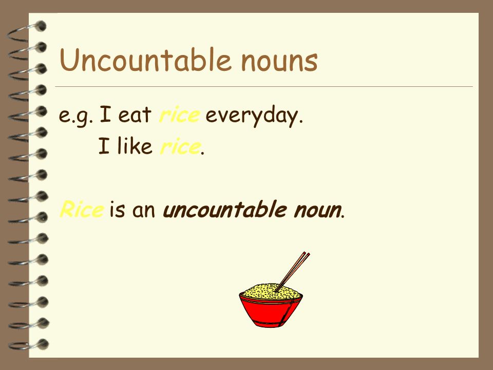 Uncountable nouns e.g. I eat rice everyday. I like rice.