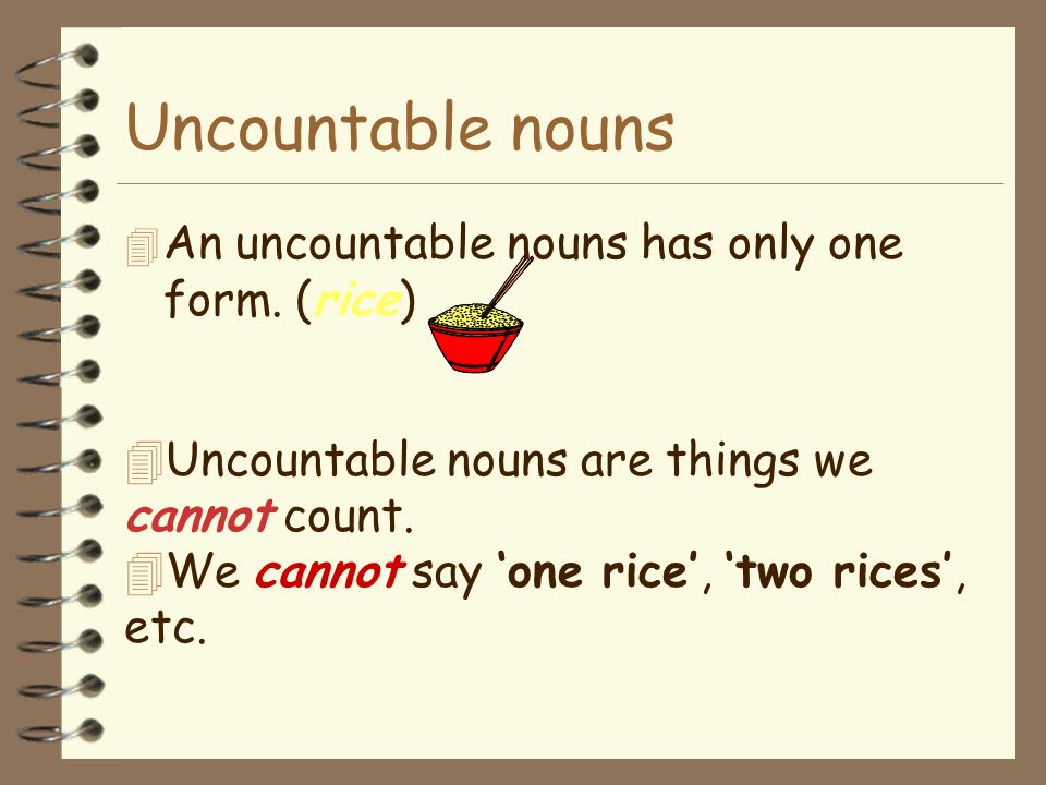 Uncountable nouns An uncountable nouns has only one form. (rice)