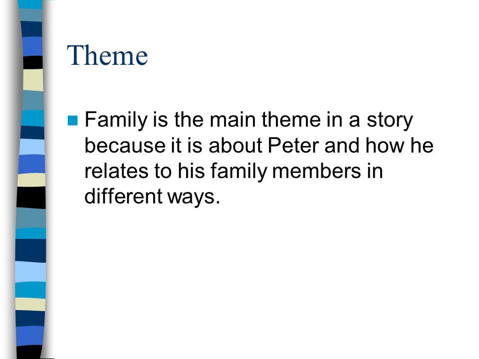 Theme Family is the main theme in a story because it is about Peter and how he relates to his family members in different ways.