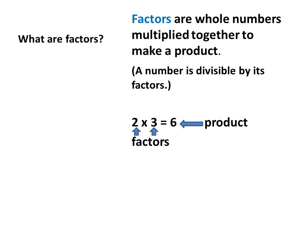 What are factors. Factors are whole numbers multiplied together to make a product.