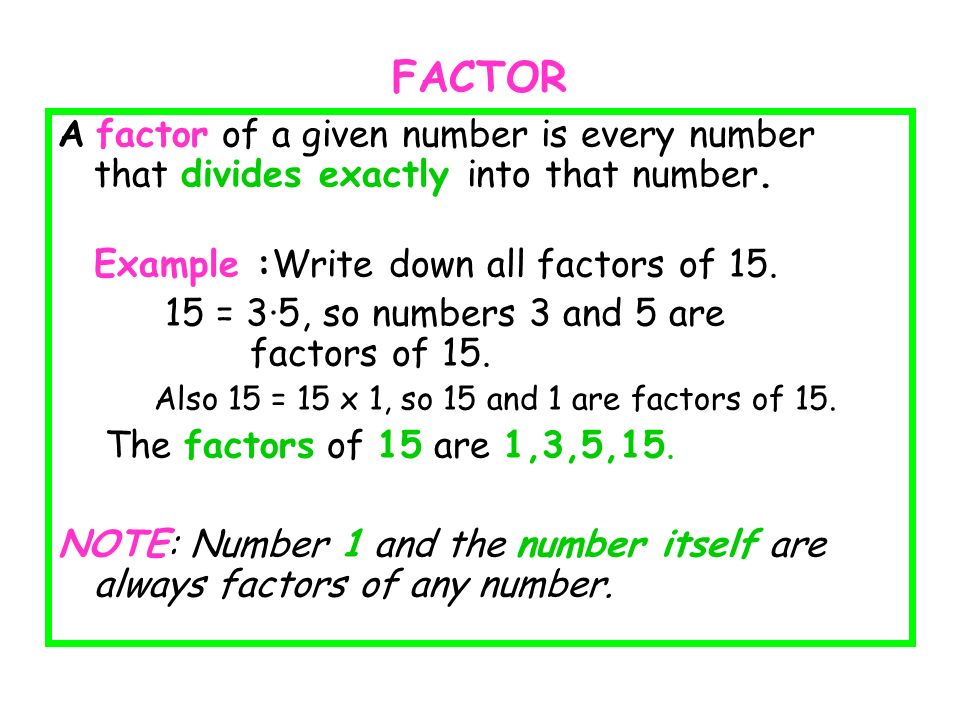 FACTOR A factor of a given number is every number that divides exactly into that number. Example :Write down all factors of 15.